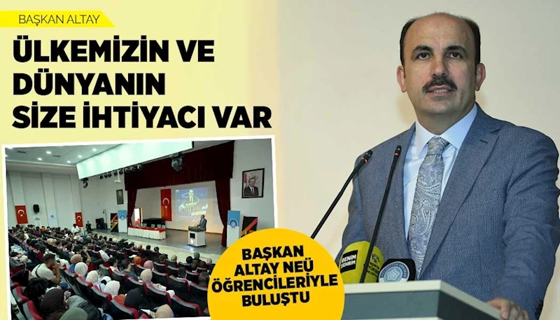 BAŞKAN ALTAY: “ÜLKEMİZİN VE DÜNYANIN SİZE İHTİYACI VAR”