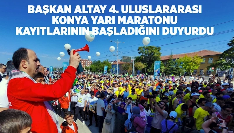 BAŞKAN ALTAY 4. ULUSLARARASI KONYA YARI MARATONU KAYITLARININ BAŞLADIĞINI DUYURDU